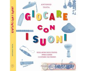 9788894811735 Antonio Testa Giocare con i suoni. Musica, natura e riciclo creati