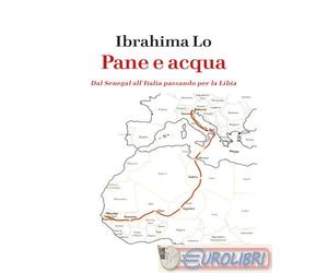 9788894898781 Ibrahima Lo Pane e acqua. Dal Senegal all’Italia passando per la L