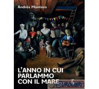 L'ANNO IN CUI PARLAMMO CON IL MARE - MONTERO ANDRES - Edicola Edizioni