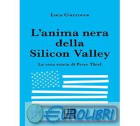 9791222500928 Luca Ciarrocca L'anima nera della Silicon Valley. La vera storia d