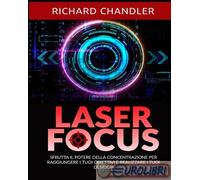 9791223037997 Richard Chandler Laser focus. Sfrutta il potere della concentrazio