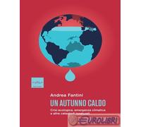 Libri Andrea Fantini - Un Autunno Caldo. Crisi Ecologica, Emergenza Climatica E