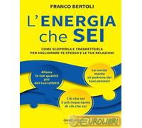 L'Energia Che Sei. Come Scoprirla E Trasmetterla Per Migliorare Te Stesso E Le T