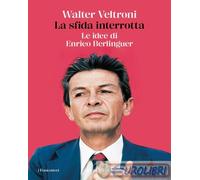 Libri Walter Veltroni - La Sfida Interrotta. Le Idee Di Enrico Berlinguer