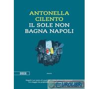 IL SOLE NON BAGNA NAPOLI - CILENTO ANTONELLA - Bottega Errante Edizioni