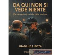 9791256370658 Gianluca Bota Da qui non si vede niente. Ma è proprio da qui che t