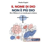 Il nome di Dio non è più Dio. Dire il Mistero in un mondo post-cristiano