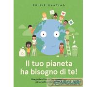 Libri Philip Bunting - Il Tuo Pianeta Ha Bisogno Di Te Una Guida Ottimista Per