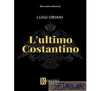 9791259692696 Luigi Oriani L'ultimo Costantino Rossini Editore
