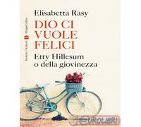 Elisabetta Rasy – Dio ci vuole felici. Etty Hillesum o della giovinezza – Cartonato (2023)