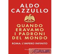 Libri Aldo Cazzullo - Quando Eravamo I Padroni Del Mondo. Roma: L'impero Infinit