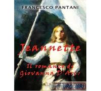 Jeannette. Il romanzo di giovanna d'arco - Pantani Francesco