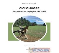Ciclonugae. Sui pedali tra le pagine del Friuli - Pavan Alberto