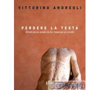 9791281531185 Vittorino Andreoli Perdere la testa. Ritratti da un mondo che ha r