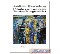 L'ideologia del tecno-mondo. Resistere alla megamacchina - 2024 -