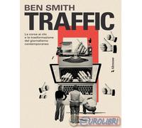 Libri Ben Smith - Traffic. La Corsa Ai Clic E La Trasformazione Del Giornalismo