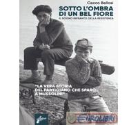 Sotto l'ombra di un bel fiore. Il sogno infranto della Resistenza. Nuova ediz.
