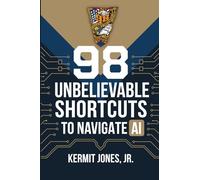98 Unbelievable Shortcuts to Navigate AI: Stop Guessing. Start Using AI Like It Actually Works.