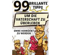 99 brillante Tipps, um die Vaterschaft zu überleben, ohne verrückt zu werden