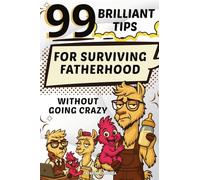 99 Brilliant Tips: For Surviving Fatherhood without Going Crazy