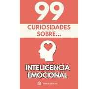 99 Curiosidades sobre Inteligencia Emocional: Descubre los hechos, datos y secretos más sorprendentes sobre la mente emocional y el poder invisible de las emociones