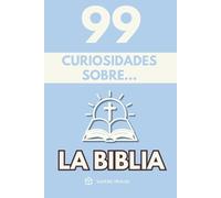 99 Curiosidades sobre la Biblia: Descubre los hechos, datos y secretos más sorprendentes perdidos detrás del libro más influyente del mundo