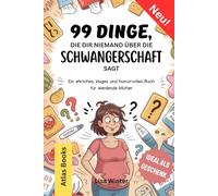 99 DINGE, DIE DIR NIEMAND ÜBER DIE SCHWANGERSCHAFT SAGT: Ein ehrliches, kluges und humorvolles Buch für werdende Mütter