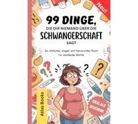 99 DINGE, DIE DIR NIEMAND ÜBER DIE SCHWANGERSCHAFT SAGT: Ein ehrliches, kluges und humorvolles Buch für werdende Mütter