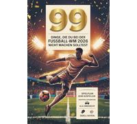99 Dinge, die du während der Fußball-Weltmeisterschaft 2026 nicht machen solltest Untertitel: Mit Spielplan und Ergebnistabellen, K.O.-Übersicht und Team-Fakten zum Nachschlagen
