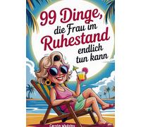 99 Dinge, die Frau im Ruhestand endlich tun kann: das perfekte Geschenk für den Renteneintritt- mit Humor und Klasse