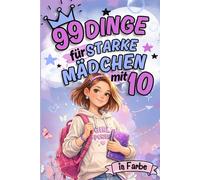 99 Dinge für starke Mädchen mit 10: Ein besonderes Buch für Mädchen 10 Jahre - das perfekte Geschenk zum 10. Geburtstag für Selbstvertrauen und innere Stärke