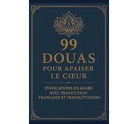 99 Douas pour Apaiser le Cœur - Invocations en Arabe avec Traduction Française et Translittération: Recueil d’invocations pour la paix intérieure, la protection divine et la sérénité au quotidien.