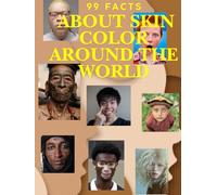 99 Facts About Skin Color Around the World: The Science, Stories, and Visuals of Human Diversity - Discover the Secrets Behind Every Shade