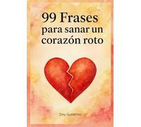 99 Frases para sanar un corazón roto: Un libro para sobrevivir al desamor