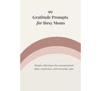 99 Gratitude Prompts for Busy Moms: Simple reflections for overwhelmed days, small wins, and everyday calm