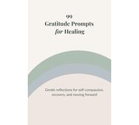 99 Gratitude Prompts for Healing: Gentle reflections for self-compassion, recovery, and moving forward