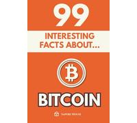 99 Interesting Facts About Bitcoin: Discover the most surprising facts, data and secrets about the financial revolution that is changing the world