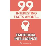 99 Interesting Facts about Emotional Intelligence: Discover the most surprising facts, data and secrets about the emotional mind and the invisible power of emotions