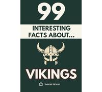 99 Interesting Facts About Vikings: Discover the most surprising facts, secrets and stories about the age that forged explorers, gods and warriors