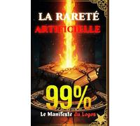 99% : LA RARETÉ ARTIFICIELLE: Le Manuel de Notre Libération, Volume 1