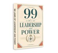 99 Laws of Leadership and Power - Essential Principles for Influence, Strategic Thinking, Authority, Negotiation, Decision-Making, Communication, Confidence & Leadership Success