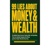 99 LIES ABOUT MONEY & WEALTH: The Beliefs About Income, Saving, Debt, and Spending That Are Quietly Keeping You Broke and the Truths That Set You Free.