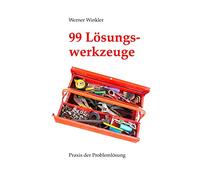99 Lösungswerkzeuge: Praxis der Problemlösung (früher: Probleme schnell und einfach lösen)