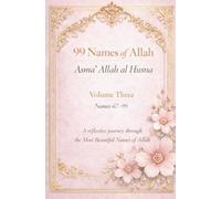 99 Names of Allah Asma’ Allah al Husna: Volume Three Names 67-99 A reflective journey through the Most Beautiful Names of Allah