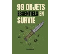 99 objets essentiels en survie: Les indispensables pour survivre en toute circonstance