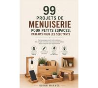 99 PROJETS DE MENUISERIE POUR PETITS ESPACES, PARFAITS POUR LES DÉBUTANTS: Pas de garage, pas d'outils coûteux-Des projets concrets que vous pouvez réaliser dans n'importe quel appartement