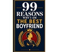 99 Reasons Why I am The Best Boyfriend: A Hilarious Romantic Gag Gift for Anniversaries, Birthdays, Valentine’s Day, and Partners With a Sense of Humor