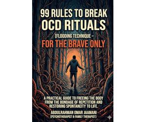 99 RULES TO BREAK OCD RITUALS FLOODING TECHNIQUE FOR THE BRAVE ONLY: A PRACTICAL GUIDE TO FREEING THE BODY FROM THE BONDAGE OF REPETITION AND RESTORING SPONTANEITY TO LIFE.