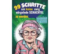 99 Schritte um keine ewig nörgelnde Schachtel zu werden,: Das perfekte Geschenk für eine Frau mit Sinn für Humor