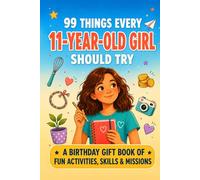 99 Things Every 11-Year-Old Girl Should Try: The Birthday Gift Book of Fun Activities, Real-Life Skills, and Confidence-Building Missions for Tween Girls